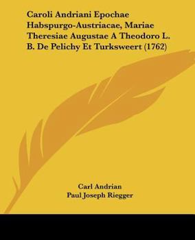 Paperback Caroli Andriani Epochae Habspurgo-Austriacae, Mariae Theresiae Augustae A Theodoro L. B. De Pelichy Et Turksweert (1762) Book