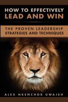 Paperback How to Effectively Lead and Win: The Proven Leadership Strategies and Techniques Book