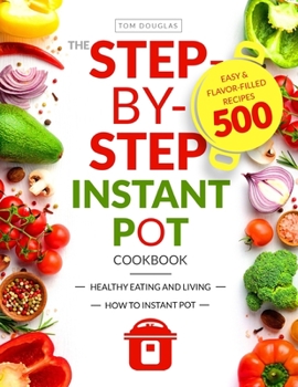 Paperback The Step-by-Step Instant Pot Cookbook: Healthy Eating and Living Easy & Flavor-Filled Recipes Book