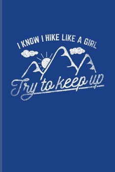 I Know I Hike Like A Girl Try To Keep Up: Exploring Nature & Pathfinder Journal For Wild Mountains, Globe Trekking Trails & Hiking Fans 6x9 101 pages