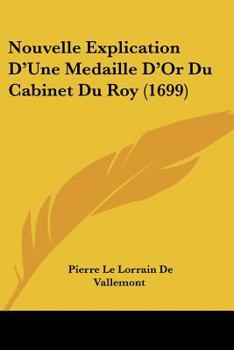 Nouvelle Explication D’Une Medaille D’Or Du Cabinet Du Roy (1699)