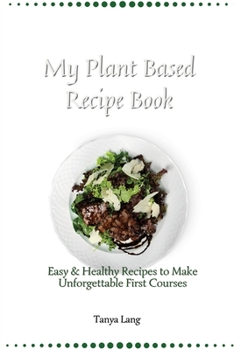 Paperback My Plant Based Recipe Book: Easy & Healthy Recipes to Make Unforgettable First Courses Book