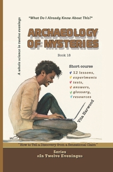 Archaeology of Mysteries: What Do I Already Know About This?: How to Tell a Discovery from a Sensational Claim (In Twelve Evenings)