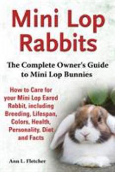 Paperback Mini Lop Rabbits, The Complete Owner's Guide to Mini Lop Bunnies, How to Care for your Mini Lop Eared Rabbit, including Breeding, Lifespan, Colors, He Book