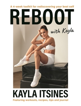 Reboot with Kayla: A 4-Week Tookit for Rediscovering Your Best Self. Featuring Workouts, Recipes, Tips and Journal.