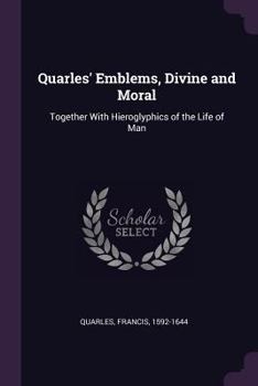Paperback Quarles' Emblems, Divine and Moral: Together With Hieroglyphics of the Life of Man Book