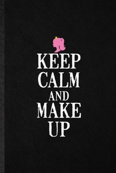 Keep Calm and Make Up: Funny Blank Lined Notebook/ Journal For Lipstick Makeup, Cosmetic Stylist Artist, Inspirational Saying Unique Special Birthday Gift Idea Cute Ruled 6x9 110 Pages