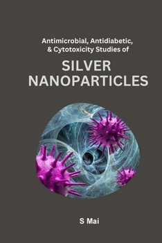 Paperback Antimicrobial, Antidiabetic, And Cytotoxicity Studies of Silver Nanoparticles Book