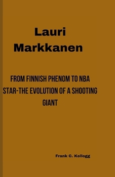 Paperback Lauri Markkanen: From Finnish Phenom to NBA Star-The Evolution of a Shooting Giant Book