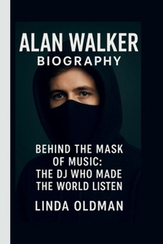 ALAN WALKER: BEHIND THE MASK OF MUSIC: THE DJ WHO MADE THE WORLD LISTEN