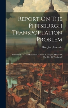 Hardcover Report On The Pittsburgh Transportation Problem: Submitted To The Honorable William A. Magee, Mayor Of The City Of Pittsburgh Book