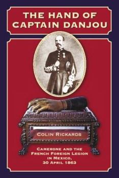 Hardcover The Hand of Captain Danjou: Camerone and the French Foreign Legion in Mexico, 30 April 1863 Book