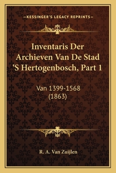 Paperback Inventaris Der Archieven Van De Stad 'S Hertogenbosch, Part 1: Van 1399-1568 (1863) [Dutch] Book