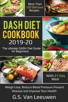DASH Diet Cookbook 2019-20: The ultimate DASH Diet Guide for Beginners with 21-Day Meal. More than 120 delicious recipes for Lose Weight, Reduce Blood Pressure Prevent Disease and Improve Your Health