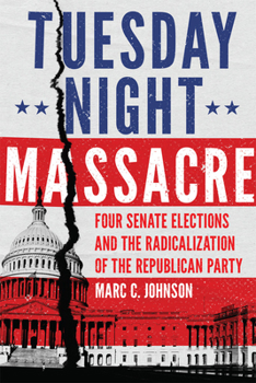 Paperback Tuesday Night Massacre: Four Senate Elections and the Radicalization of the Republican Party Book