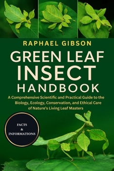 GREEN LEAF INSECT HANDBOOK: A Comprehensive Scientific and Practical Guide to the Biology, Ecology, Conservation, and Ethical Care of Nature’s Living Leaf Masters