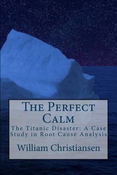 Paperback The Perfect Calm: The Titanic Disaster: A Case Study in Root Cause Analysis Book