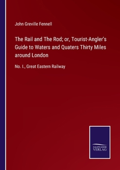 Paperback The Rail and The Rod; or, Tourist-Angler's Guide to Waters and Quaters Thirty Miles around London: No. I., Great Eastern Railway Book