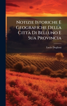 Hardcover Notizie Istoriche E Geografiche Della CittÃ Di Belluno E Sua Provincia [Italian] Book