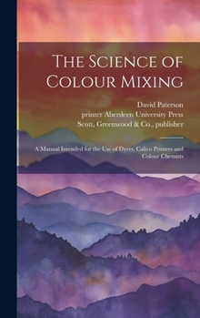 Hardcover The Science of Colour Mixing: A Manual Intended for the Use of Dyers, Calico Printers and Colour Chemists Book