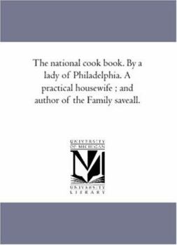 Paperback The National Cook Book. by a Lady of Philadelphia. a Practical Housewife; And Author of the Family Save-All. Book