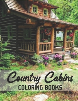 Country Cabins Coloring Books: Amazing Fun And Relaxing Adult Colouring Book With Beautiful Vacation Cabins, Beach Cabin Scenes, And Relaxing Nature Scenes.