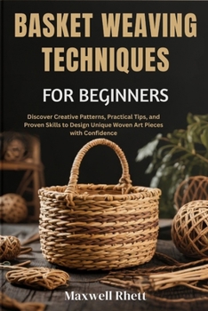Paperback Basket Weaving Techniques for Beginners: Discover Creative Patterns, Practical Tips, and Proven Skills to Design Unique Woven Art Pieces with Confiden Book