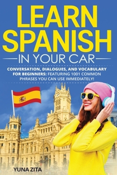 Paperback Learn Spanish in Your Car for Adults: Conversation, Dialogues and Vocabulary for Beginners, Intermediate and Advanced. Featuring 1001 Common Phrases Y Book