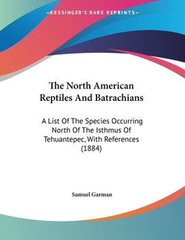 Paperback The North American Reptiles And Batrachians: A List Of The Species Occurring North Of The Isthmus Of Tehuantepec, With References (1884) Book