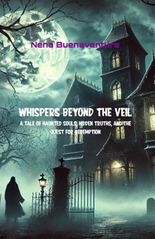Whispers Beyond the Veil: A Tale of Haunted Souls, Hidden Truths, and the Quest for Redemption