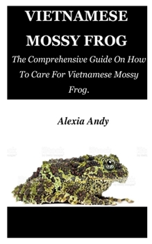 Paperback Vietnamese Mossy Frog: The Comprehensive Guide On How To Care For Vietnamese Mossy Frog. Book