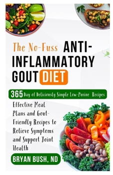 The No-Fuss Anti-Inflammatory Gout Diet: Effective Meal Plans and Gout-Friendly Recipes to Relieve Symptoms and Support Joint Health