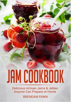 Jam Cookbook: Delicious Artisan Jams & Jellies Anyone Can Prepare at Home (Sunny Harvest in Jars)