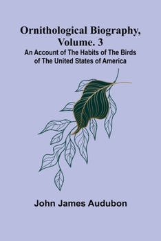 Ornithological biography, Vol. 3: An account of the habits of the birds of the United States of America