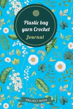 Plastic bag yarn Crochet Journal: Cute Floral Spring Themed Crochet Notebook for Serious Needlework Lovers - 6"x9" 100 Pages Project Book (Yarns Book Series)