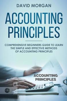 Paperback Accounting Principles: Comprehensive Beginners Guide to Learn the Simple and Effective Methods of Accounting Principles Book