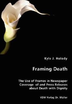 Paperback Framing Death - The Use of Frames in Newspaper Coverage of and Press Releases about Death with Dignity Book