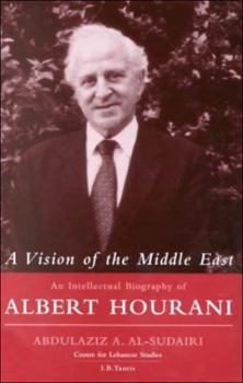 A Vision of the Middle East: An Intellectual Biography of Albert Hourani