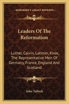 Paperback Leaders Of The Reformation: Luther, Calvin, Latimer, Knox, The Representative Men Of Germany, France, England And Scotland Book