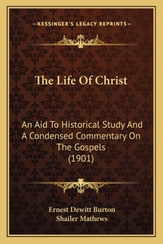 The Life Of Christ: An Aid To Historical Study And A Condensed Commentary On The Gospels
