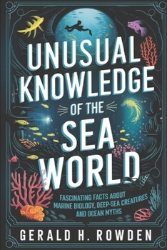 Paperback Unusual Knowledge of the Sea World: Fascinating Facts About Marine Biology, Deep-Sea Creatures, and Ocean Myths Book