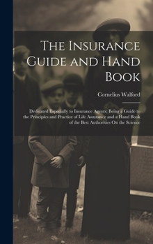 Hardcover The Insurance Guide and Hand Book: Dedicated Especially to Insurance Agents; Being a Guide to the Principles and Practice of Life Assurance and a Hand Book