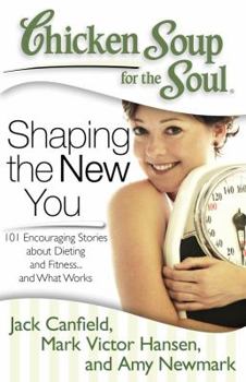 Paperback Chicken Soup for the Soul: Shaping the New You: 101 Encouraging Stories about Dieting and Fitness... and Finding What Works for You Book