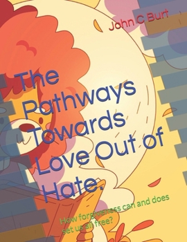 The Pathways Towards Love Out of Hate.: How forgiveness can and does set us all free?