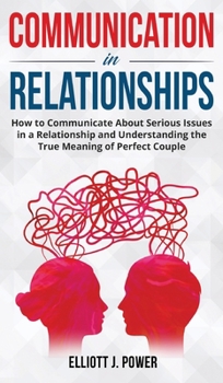 Hardcover Communication in Relationships: How to Communicate About Serious Issues in a Relationship and Understanding the True Meaning of Perfect Couple Book