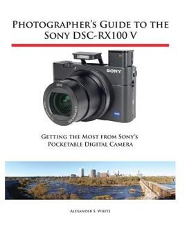 Paperback Photographer's Guide to the Sony DSC-RX100 V: Getting the Most from Sony's Pocketable Digital Camera Book