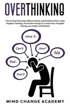 Paperback Overthinking: How To Stop Worrying, Relieve Anxiety And Emotional Stress, Stop Negative Thinking. Use Positive Energy To Control You Book