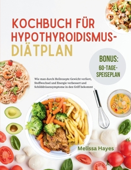 Paperback Kochbuch Für Hypothroidismus-Diätplan: Wie man durch Heilrezepte Gewicht verliert, Stoffwechsel und Energie verbessert und Schilddrüsensymptome in den [German] Book