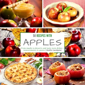 50 recipes with apples: From snacks to desserts and tasty main dishes - measurements in grams
