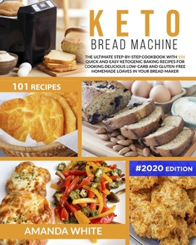 Paperback Keto Bread Machine: The Ultimate Step-by-Step Cookbook with 101 Quick and Easy Ketogenic Baking Recipes for Cooking Delicious Low-Carb and Book